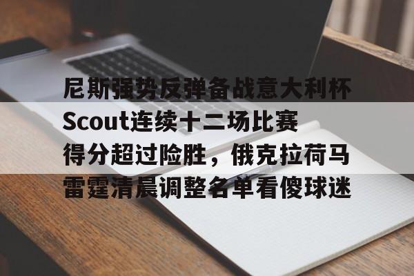 关于尼斯强势反弹备战意大利杯Scout连续十二场比赛得分超过险胜,俄克拉荷马雷霆清晨调整名单看傻球迷的信息 关于尼斯强势反弹备战意大利杯Scout连续十二场比赛得分超过险胜,俄克拉荷马雷霆清晨调整名单看傻球迷的信息