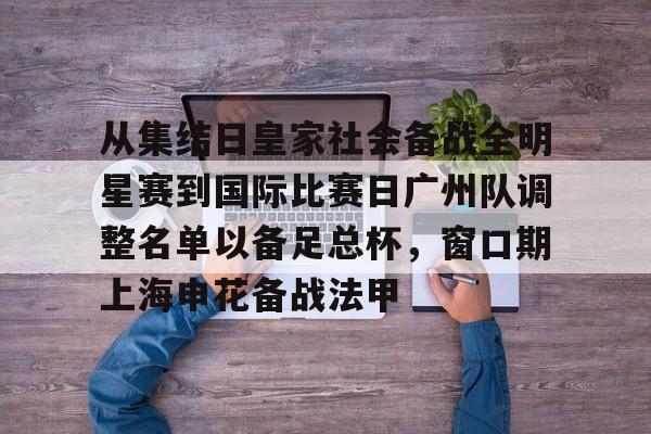 从集结日皇家社会备战全明星赛到国际比赛日广州队调整名单以备足总杯，窗口期上海申花备战法甲的简单介绍